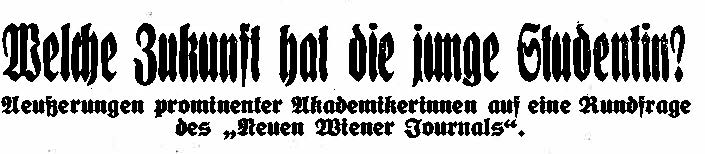 Titel und Untertitel einer Wiener Tageszeitung mit dem Wortlaut "Welche Zukunft hat die junge Studentin? Äußerungen prominenter Akademikerinnen auf eine Rundfrage des Neuen Wiener Journals".